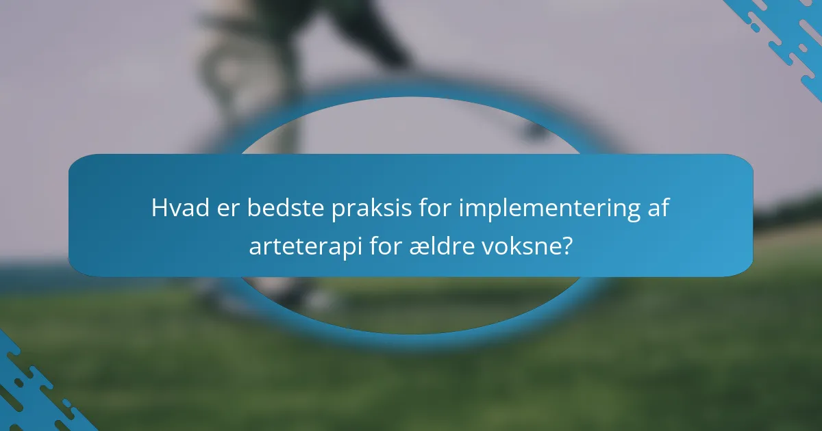 Hvad er bedste praksis for implementering af arteterapi for ældre voksne?