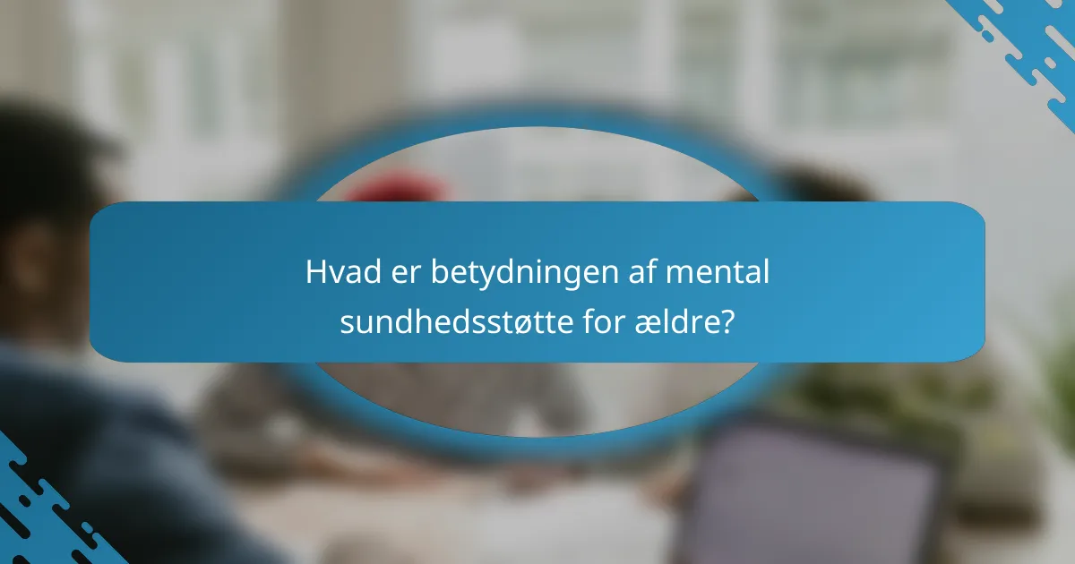 Hvad er betydningen af mental sundhedsstøtte for ældre?