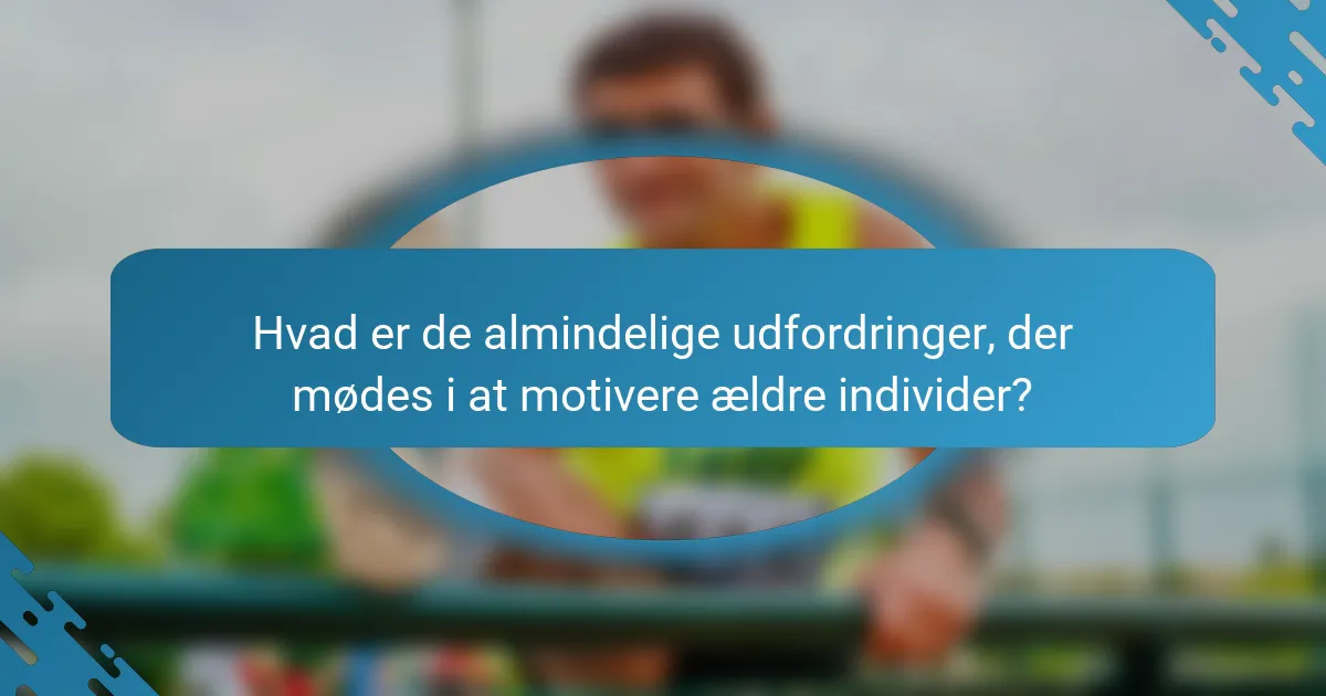 Hvad er de almindelige udfordringer, der mødes i at motivere ældre individer?