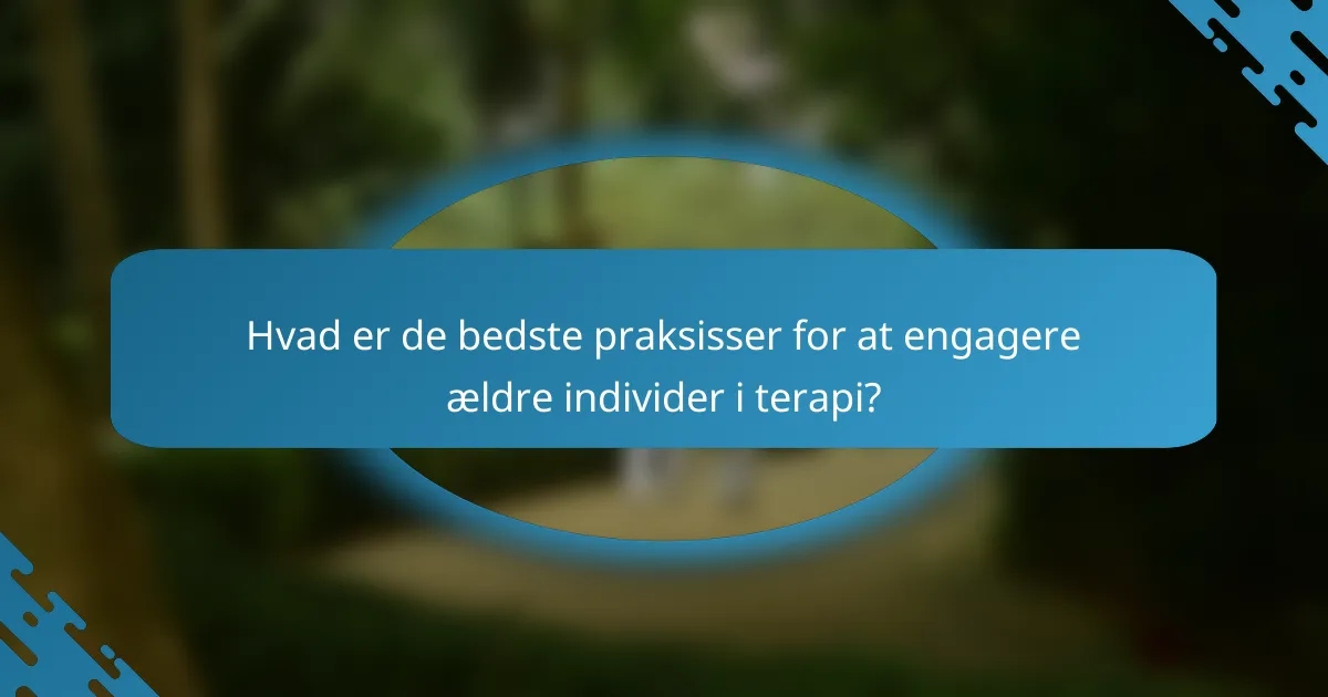 Hvad er de bedste praksisser for at engagere ældre individer i terapi?