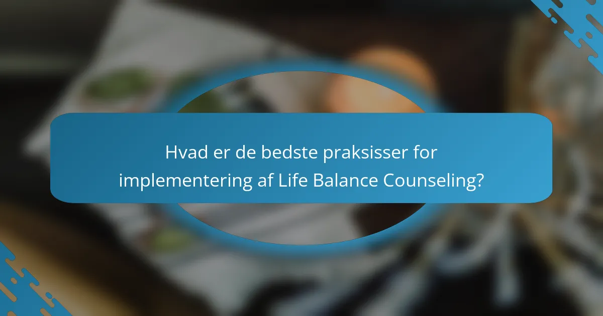 Hvad er de bedste praksisser for implementering af Life Balance Counseling?