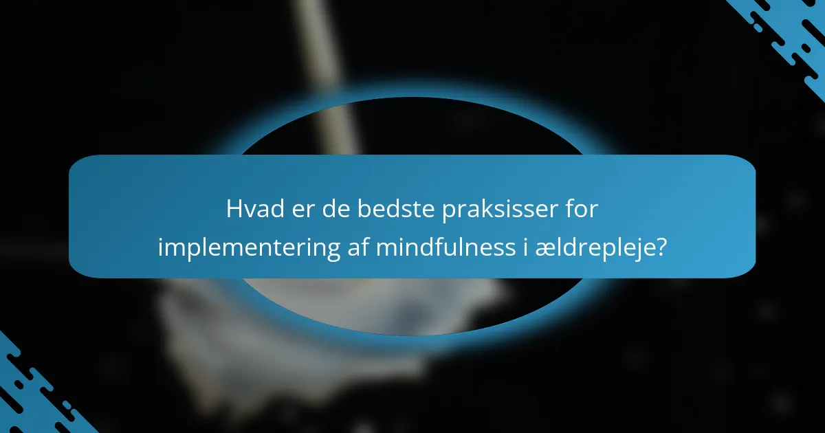 Hvad er de bedste praksisser for implementering af mindfulness i ældrepleje?