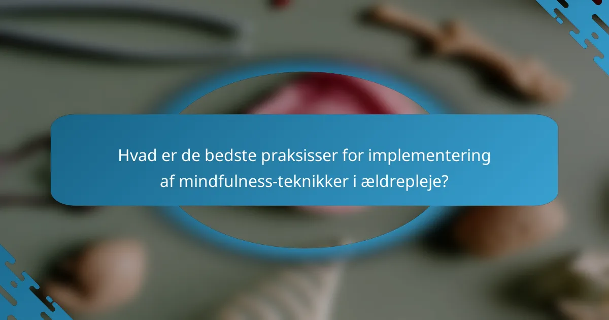 Hvad er de bedste praksisser for implementering af mindfulness-teknikker i ældrepleje?