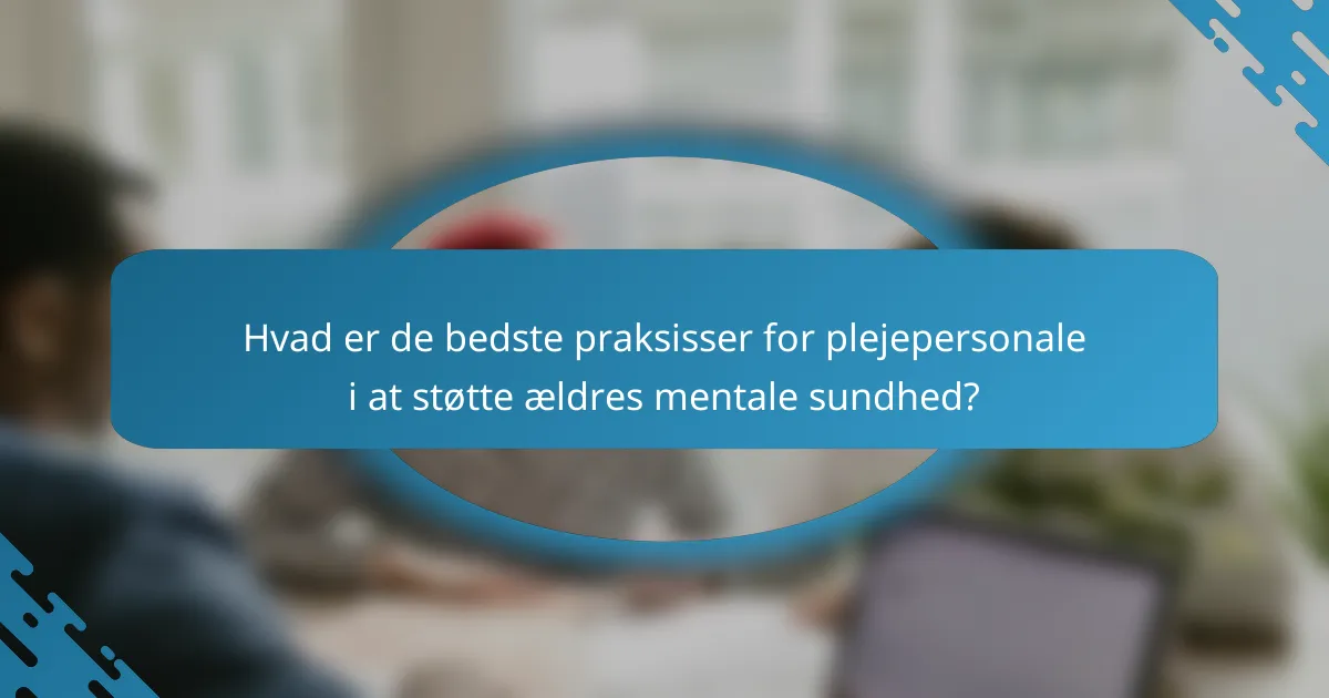 Hvad er de bedste praksisser for plejepersonale i at støtte ældres mentale sundhed?