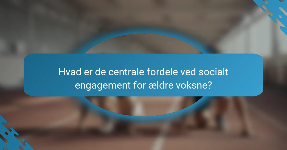 Hvad er de centrale fordele ved socialt engagement for ældre voksne?