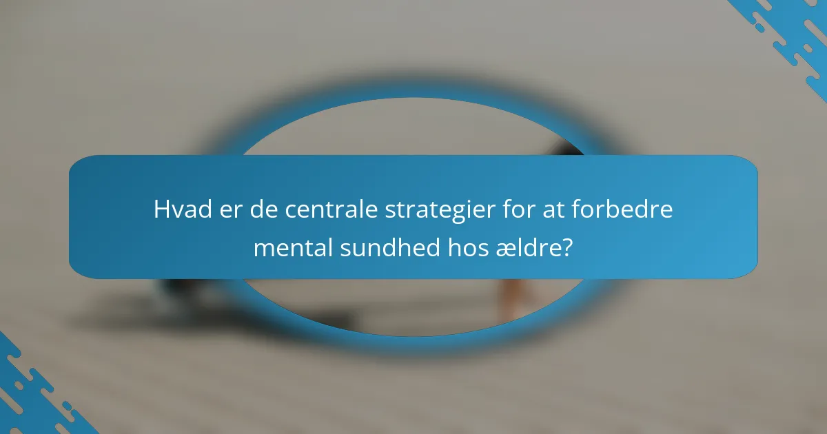 Hvad er de centrale strategier for at forbedre mental sundhed hos ældre?