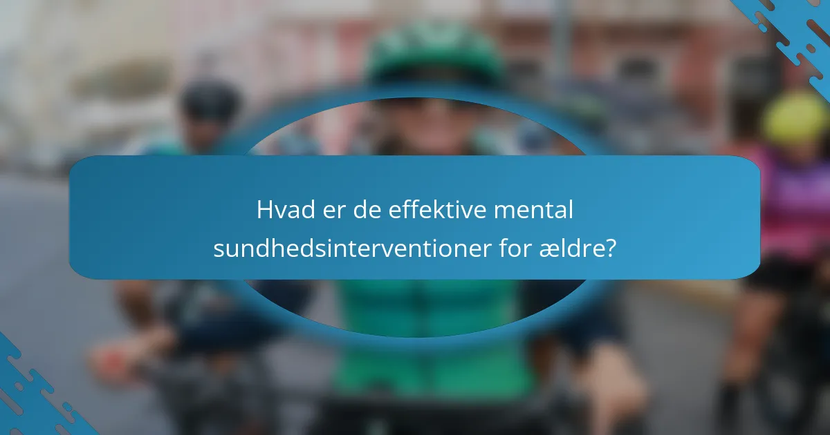 Hvad er de effektive mental sundhedsinterventioner for ældre?