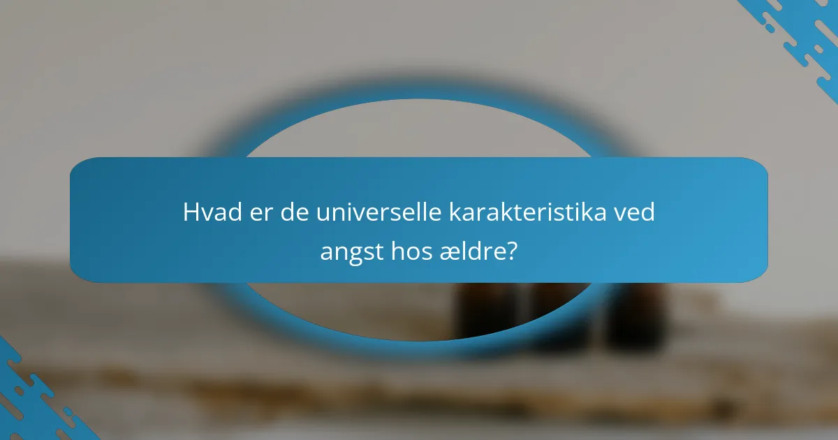 Hvad er de universelle karakteristika ved angst hos ældre?
