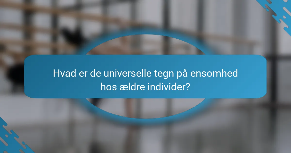 Hvad er de universelle tegn på ensomhed hos ældre individer?