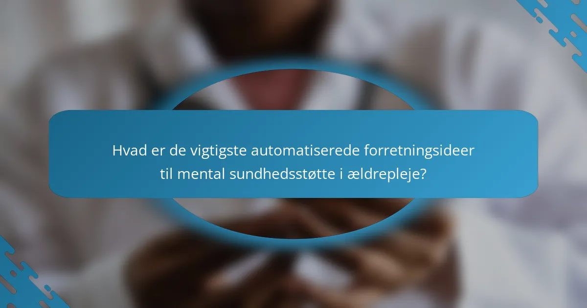 Hvad er de vigtigste automatiserede forretningsideer til mental sundhedsstøtte i ældrepleje?