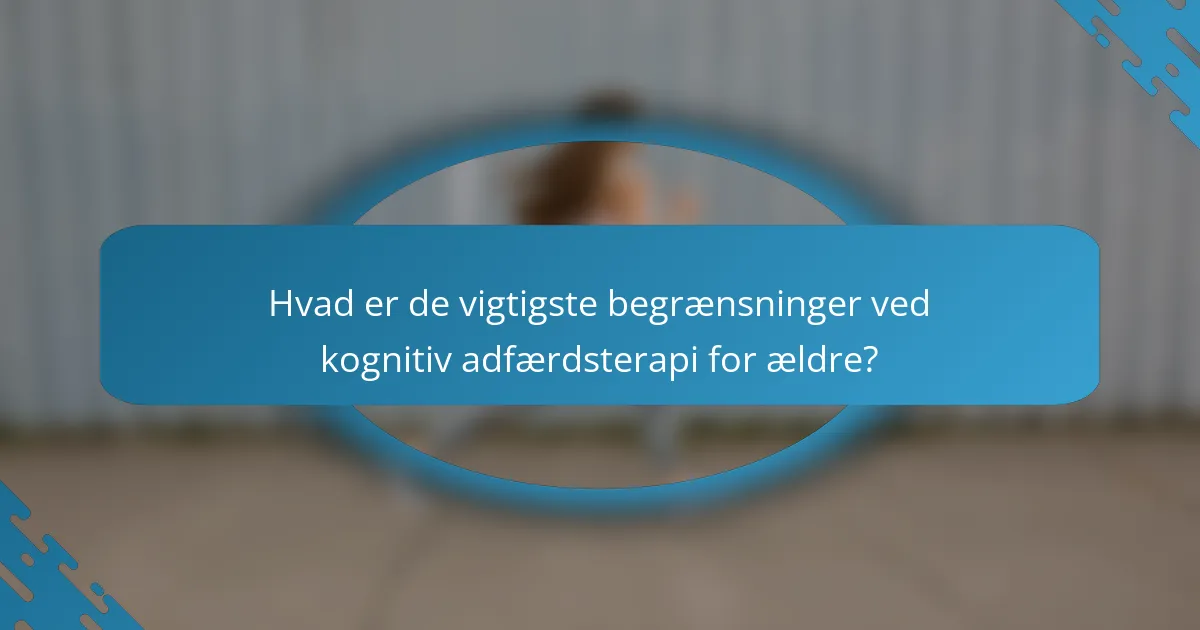 Hvad er de vigtigste begrænsninger ved kognitiv adfærdsterapi for ældre?
