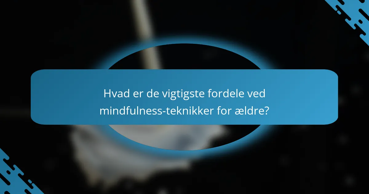 Hvad er de vigtigste fordele ved mindfulness-teknikker for ældre?