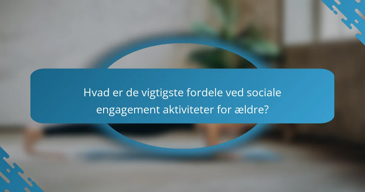 Hvad er de vigtigste fordele ved sociale engagement aktiviteter for ældre?