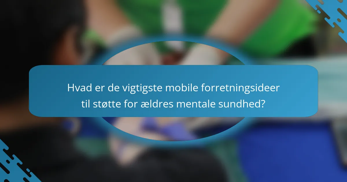 Hvad er de vigtigste mobile forretningsideer til støtte for ældres mentale sundhed?