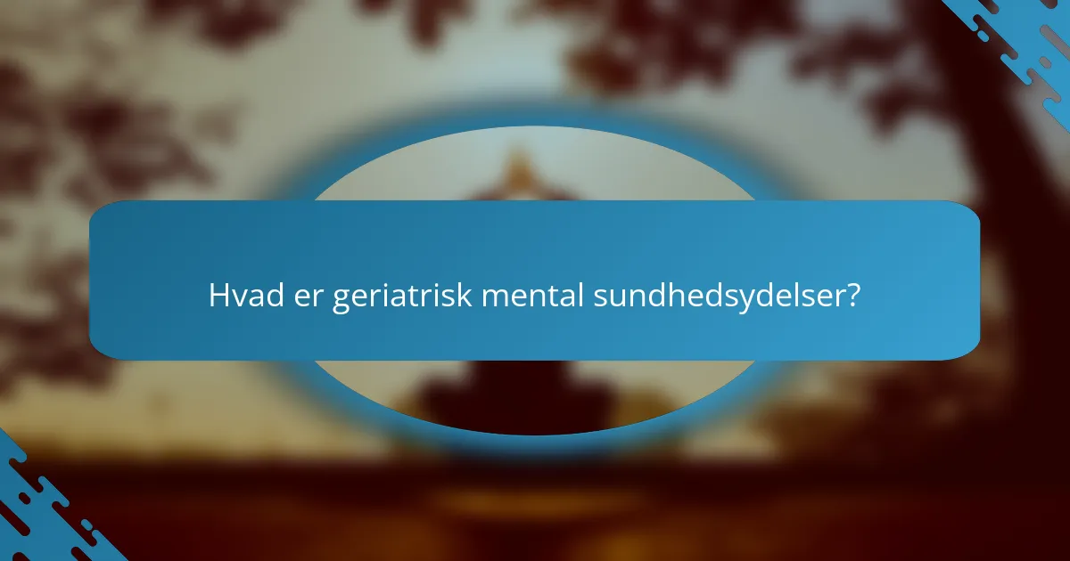Hvad er geriatrisk mental sundhedsydelser?