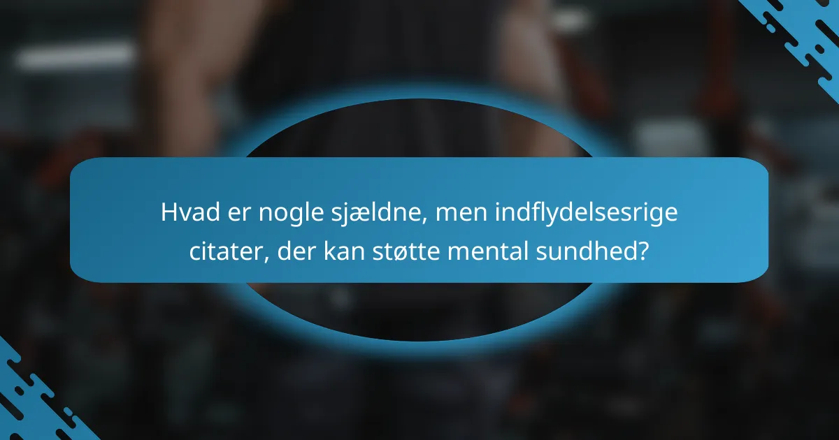 Hvad er nogle sjældne, men indflydelsesrige citater, der kan støtte mental sundhed?