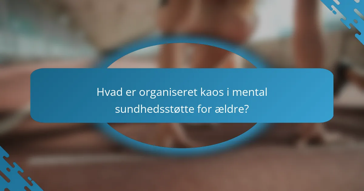 Hvad er organiseret kaos i mental sundhedsstøtte for ældre?