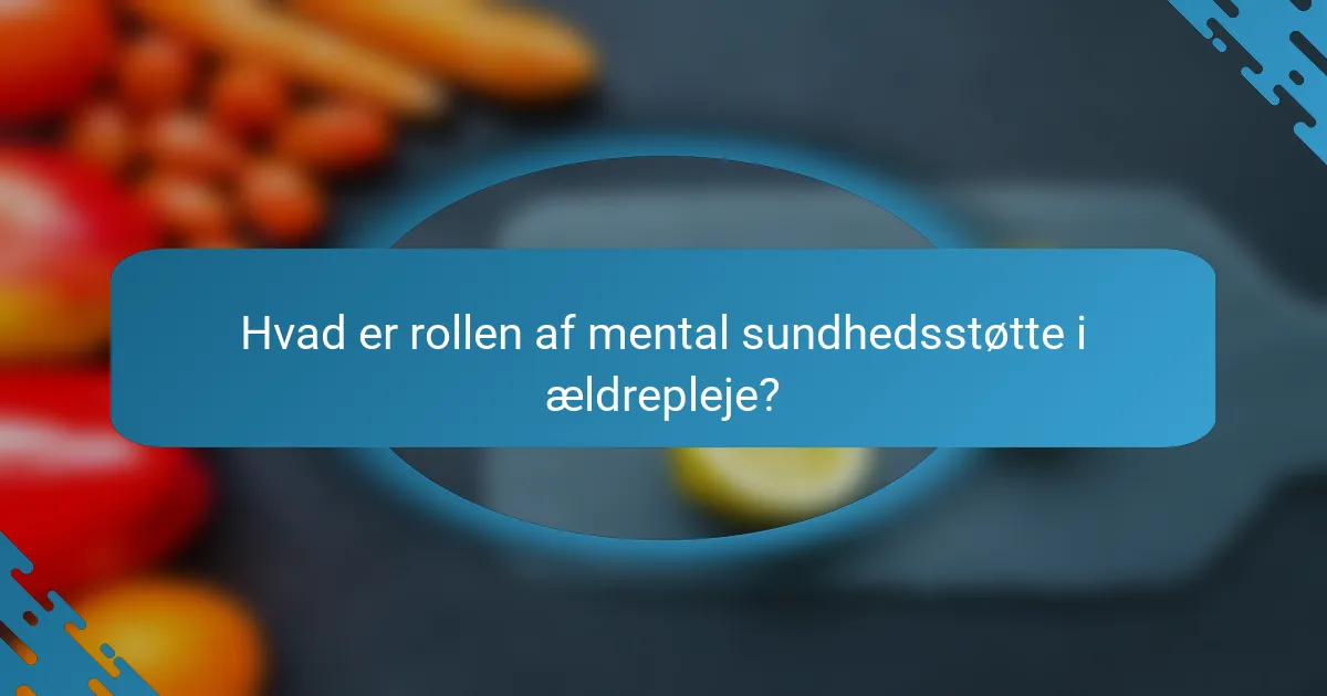 Hvad er rollen af mental sundhedsstøtte i ældrepleje?
