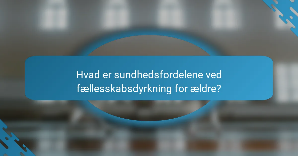 Hvad er sundhedsfordelene ved fællesskabsdyrkning for ældre?