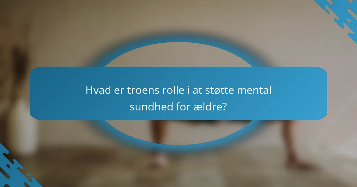 Hvad er troens rolle i at støtte mental sundhed for ældre?