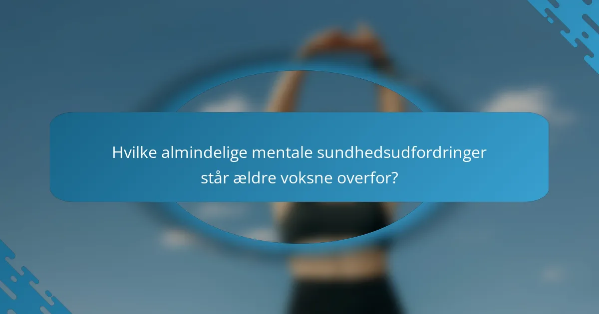 Hvilke almindelige mentale sundhedsudfordringer står ældre voksne overfor?