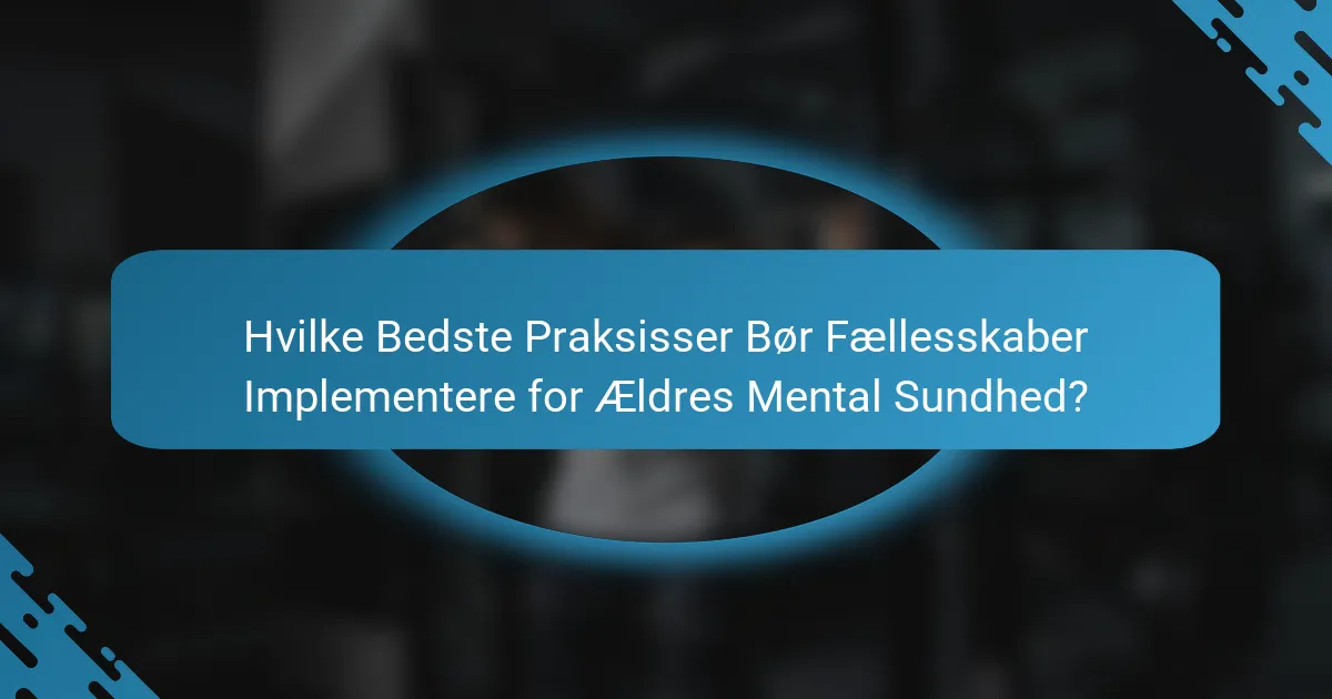 Hvilke Bedste Praksisser Bør Fællesskaber Implementere for Ældres Mental Sundhed?