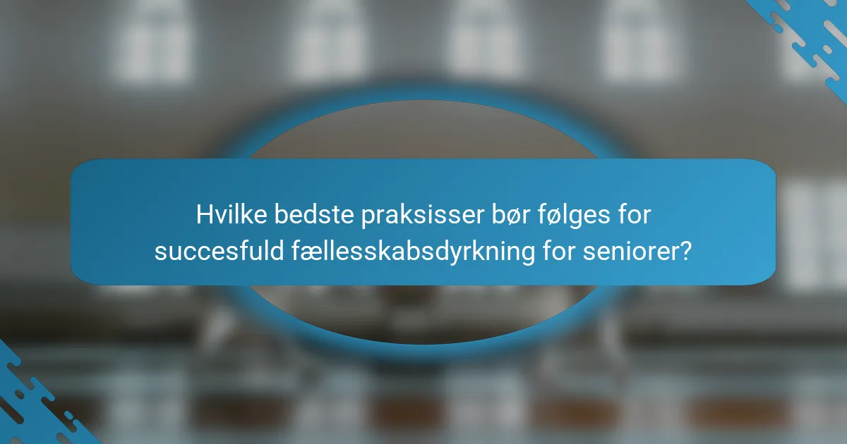 Hvilke bedste praksisser bør følges for succesfuld fællesskabsdyrkning for seniorer?