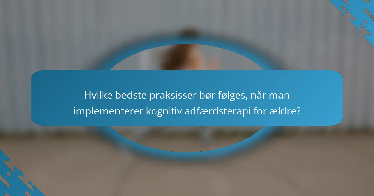 Hvilke bedste praksisser bør følges, når man implementerer kognitiv adfærdsterapi for ældre?
