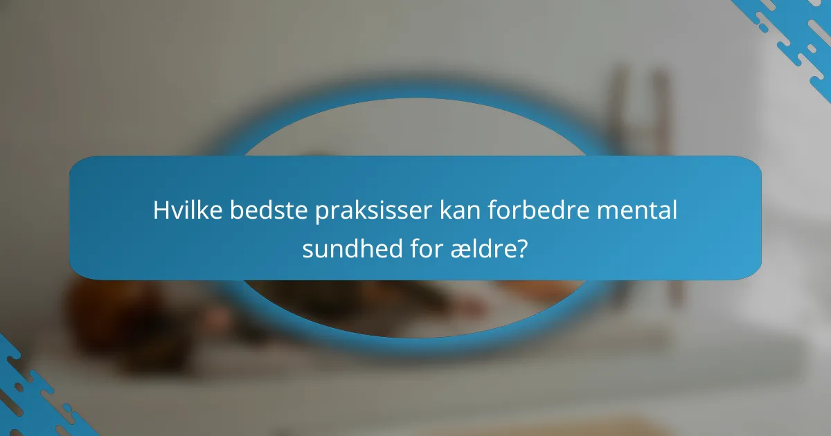 Hvilke bedste praksisser kan forbedre mental sundhed for ældre?