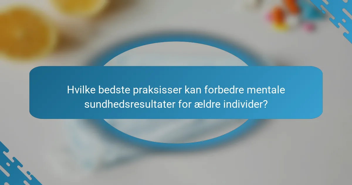 Hvilke bedste praksisser kan forbedre mentale sundhedsresultater for ældre individer?
