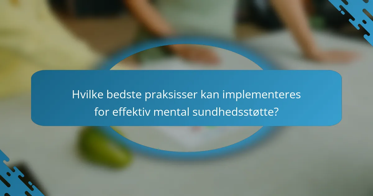 Hvilke bedste praksisser kan implementeres for effektiv mental sundhedsstøtte?