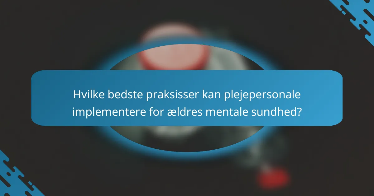 Hvilke bedste praksisser kan plejepersonale implementere for ældres mentale sundhed?