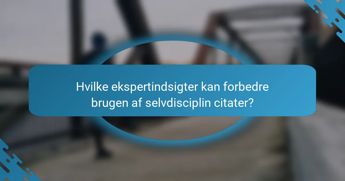 Hvilke ekspertindsigter kan forbedre brugen af selvdisciplin citater?