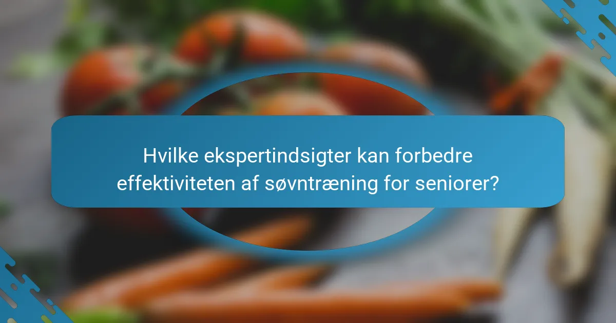 Hvilke ekspertindsigter kan forbedre effektiviteten af søvntræning for seniorer?