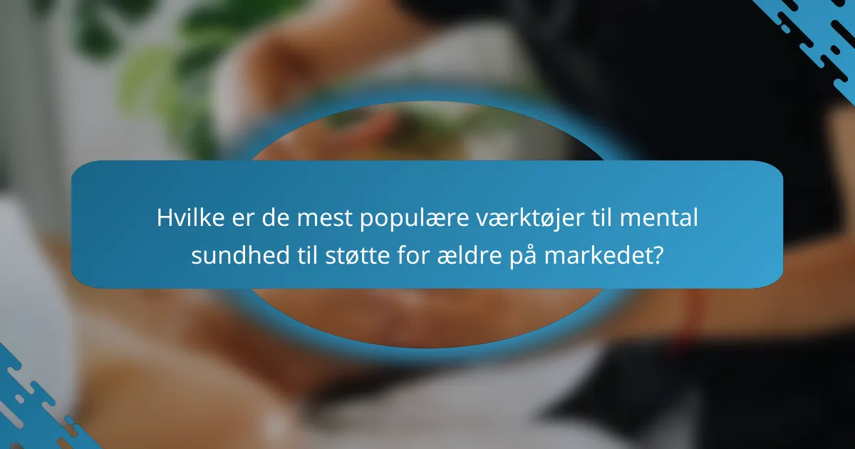 Hvilke er de mest populære værktøjer til mental sundhed til støtte for ældre på markedet?