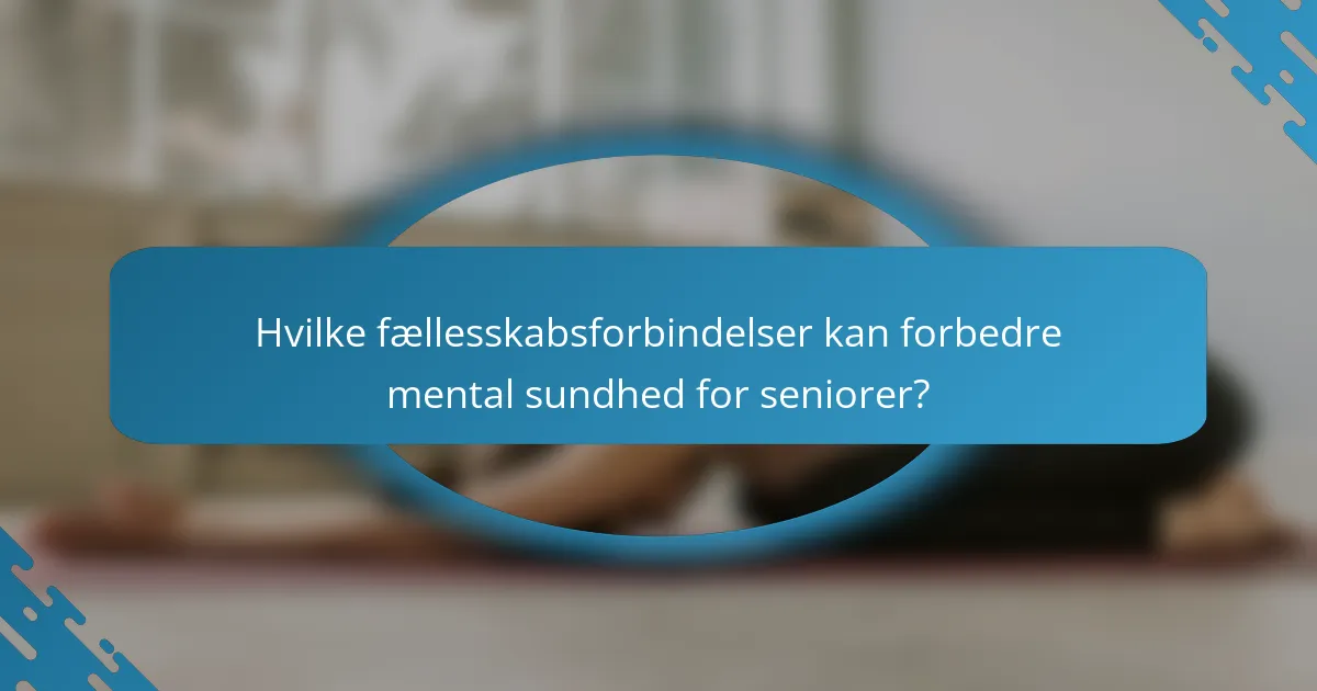 Hvilke fællesskabsforbindelser kan forbedre mental sundhed for seniorer?