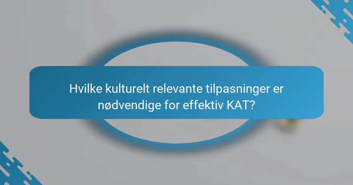Hvilke kulturelt relevante tilpasninger er nødvendige for effektiv KAT?