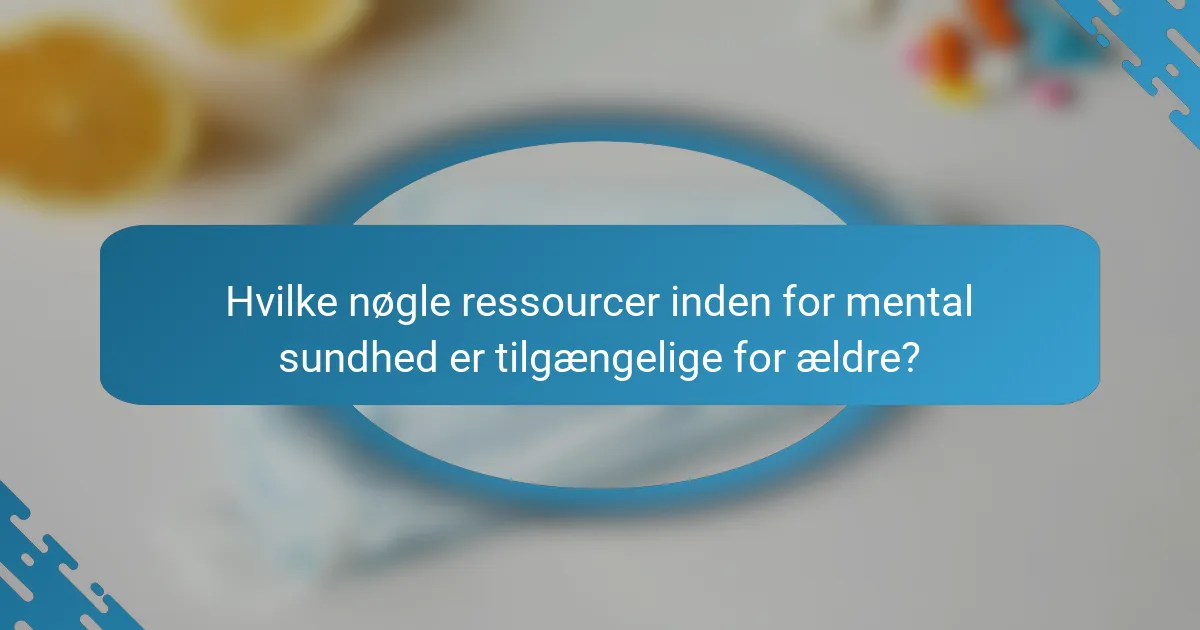 Hvilke nøgle ressourcer inden for mental sundhed er tilgængelige for ældre?