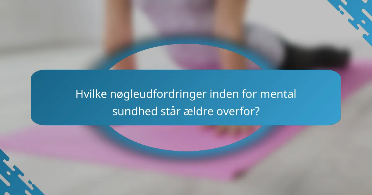 Hvilke nøgleudfordringer inden for mental sundhed står ældre overfor?