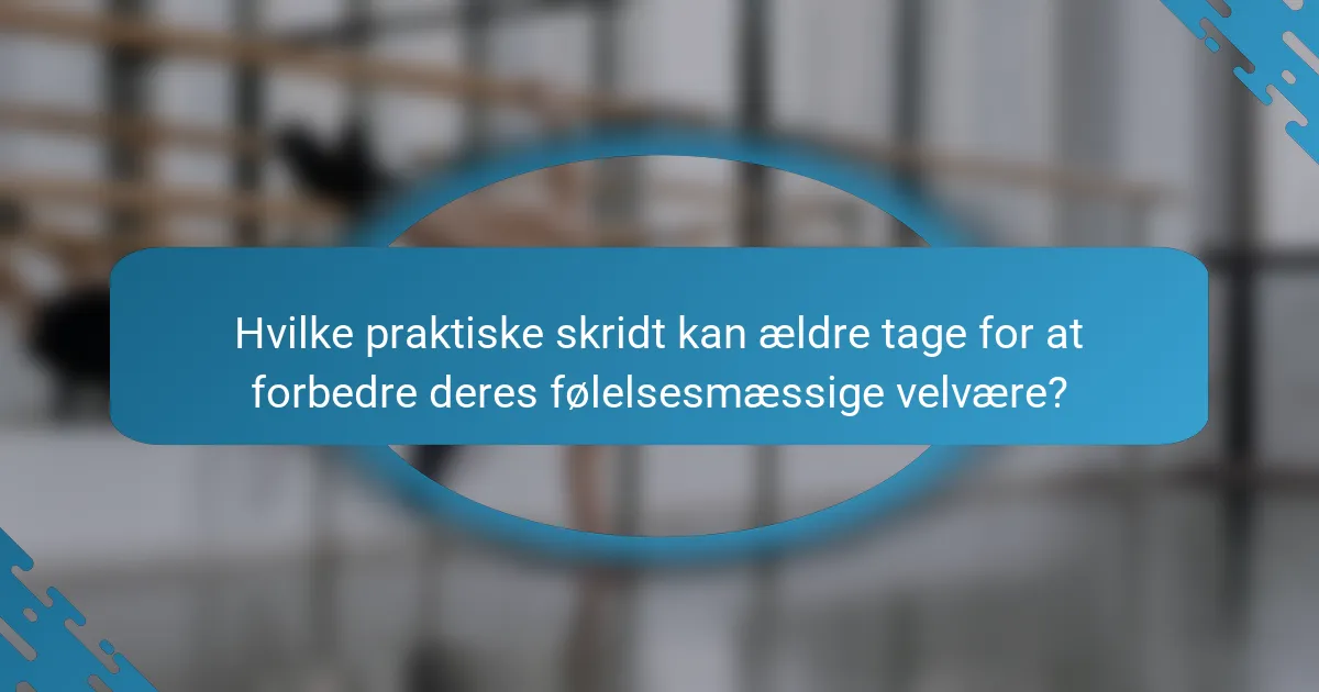 Hvilke praktiske skridt kan ældre tage for at forbedre deres følelsesmæssige velvære?