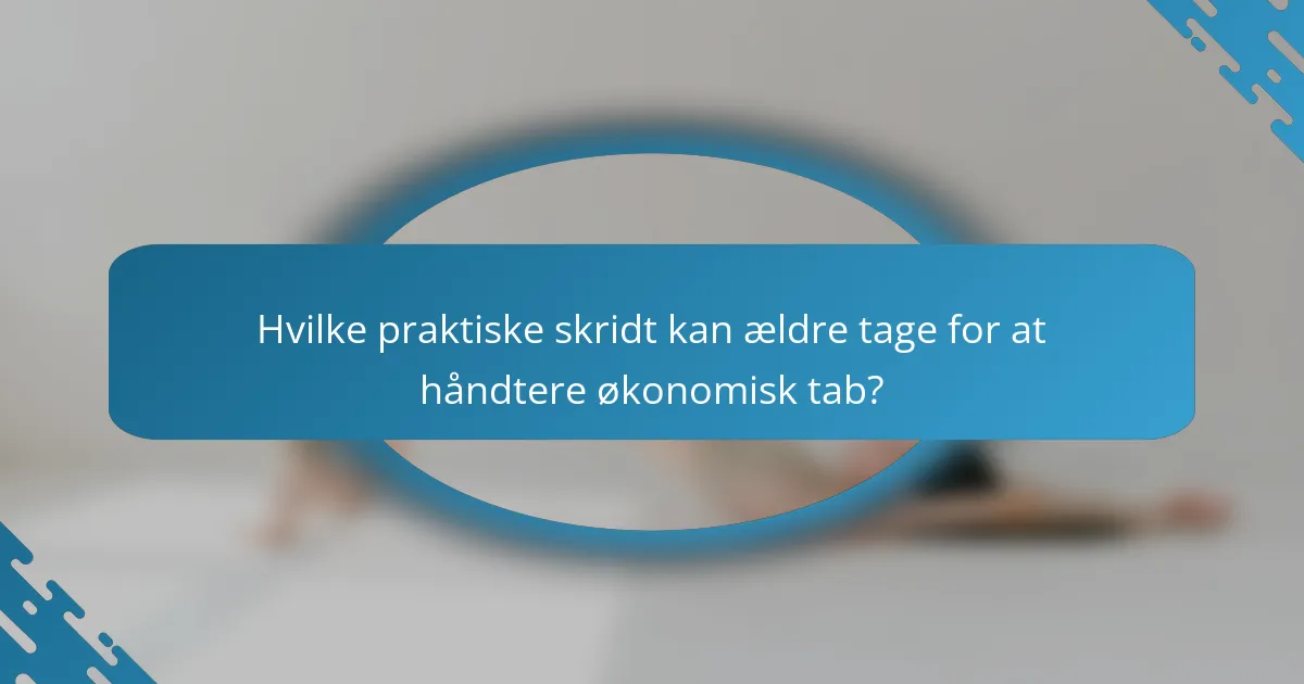 Hvilke praktiske skridt kan ældre tage for at håndtere økonomisk tab?