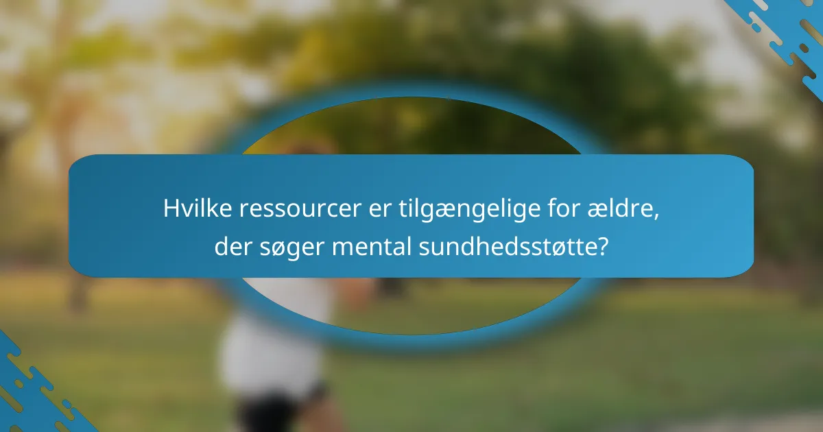 Hvilke ressourcer er tilgængelige for ældre, der søger mental sundhedsstøtte?