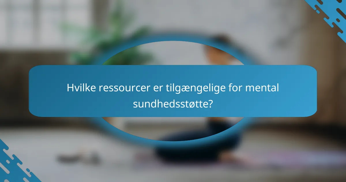 Hvilke ressourcer er tilgængelige for mental sundhedsstøtte?