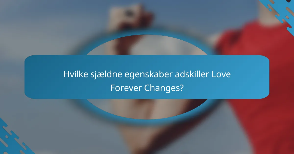 Hvilke sjældne egenskaber adskiller Love Forever Changes?
