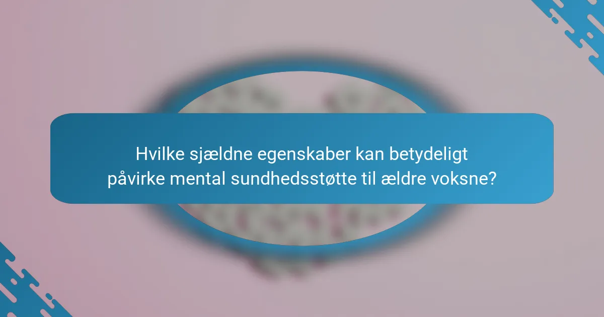 Hvilke sjældne egenskaber kan betydeligt påvirke mental sundhedsstøtte til ældre voksne?
