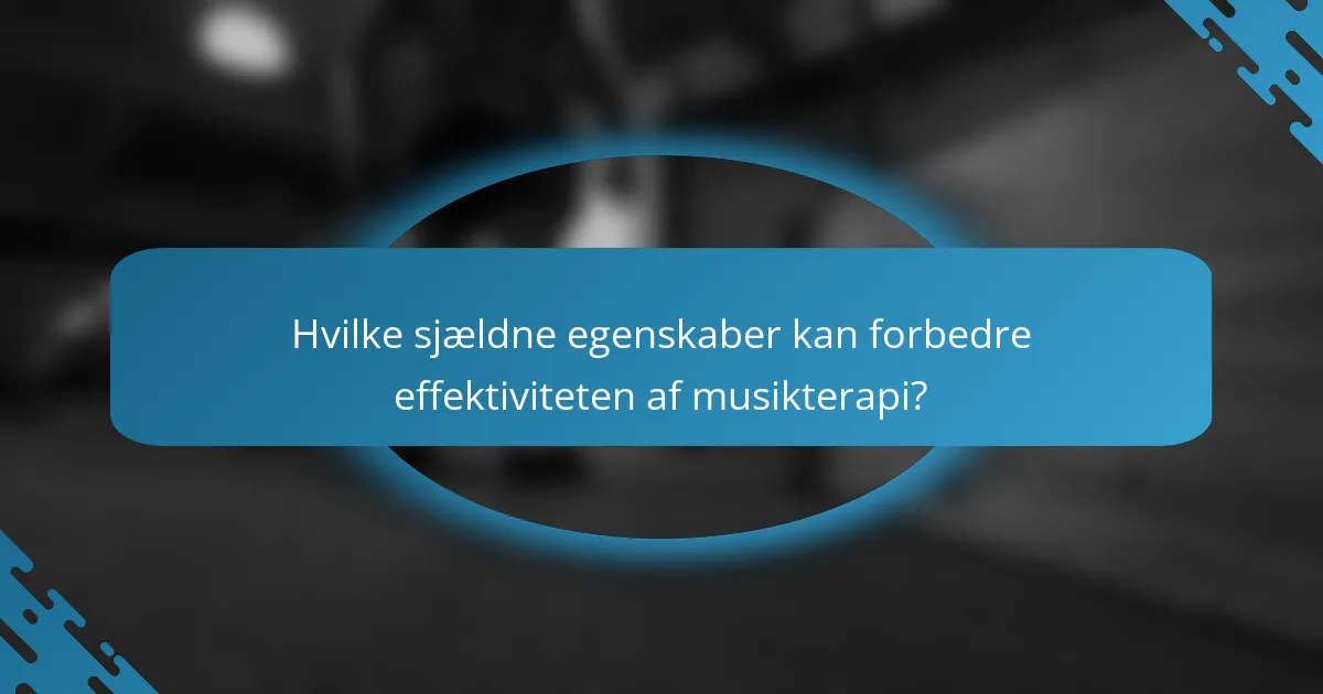 Hvilke sjældne egenskaber kan forbedre effektiviteten af musikterapi?