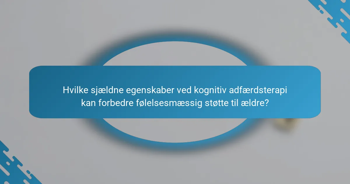 Hvilke sjældne egenskaber ved kognitiv adfærdsterapi kan forbedre følelsesmæssig støtte til ældre?