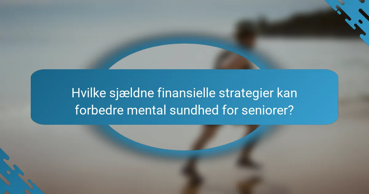 Hvilke sjældne finansielle strategier kan forbedre mental sundhed for seniorer?