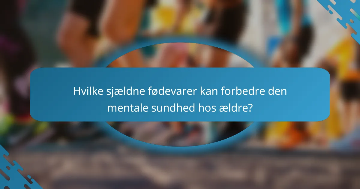 Hvilke sjældne fødevarer kan forbedre den mentale sundhed hos ældre?