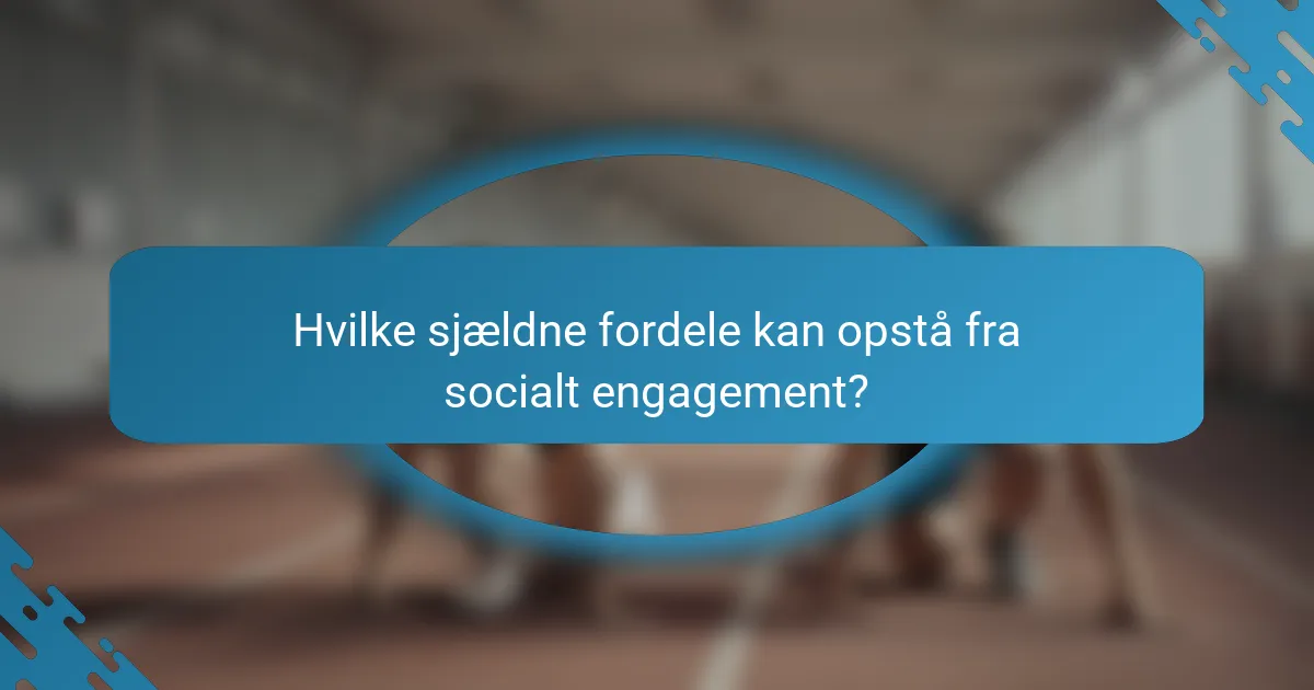 Hvilke sjældne fordele kan opstå fra socialt engagement?